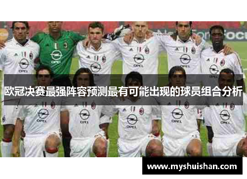 欧冠决赛最强阵容预测最有可能出现的球员组合分析