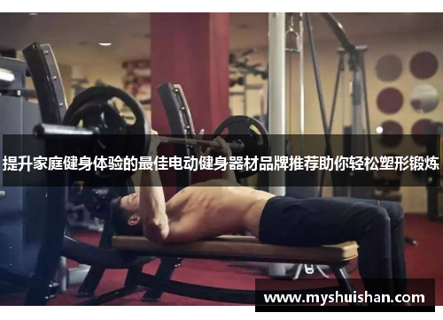 提升家庭健身体验的最佳电动健身器材品牌推荐助你轻松塑形锻炼