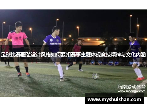 足球比赛服装设计风格如何紧扣赛事主题体现竞技精神与文化内涵