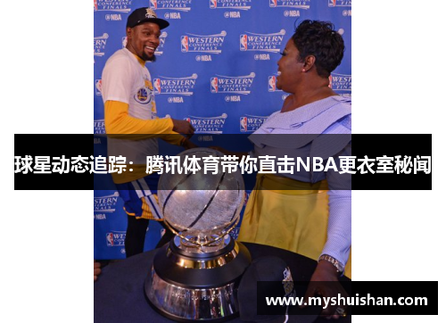 球星动态追踪：腾讯体育带你直击NBA更衣室秘闻