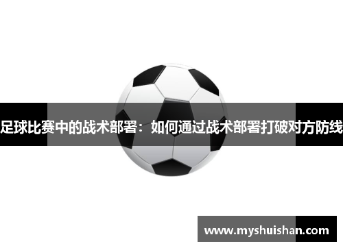 足球比赛中的战术部署：如何通过战术部署打破对方防线